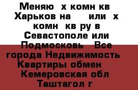 Меняю 4х комн кв. Харьков на 1,2 или 3х комн. кв-ру в Севастополе или Подмосковь - Все города Недвижимость » Квартиры обмен   . Кемеровская обл.,Таштагол г.